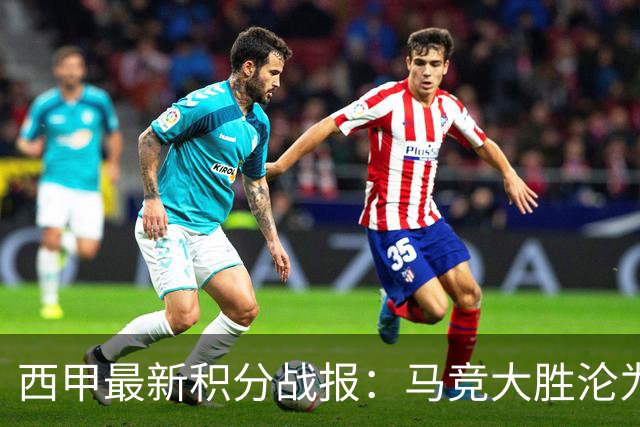 西甲最新积分战报：马竞大胜沦为惨案，巴萨狂轰7球，塞维利亚勉强取胜