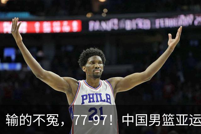 输的不冤，77-97！中国男篮亚运最大惨败，背后一个隐患已经到了必须正视的时候